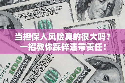 武汉当担保人风险真的很大吗？一招教你踩碎连带责任！