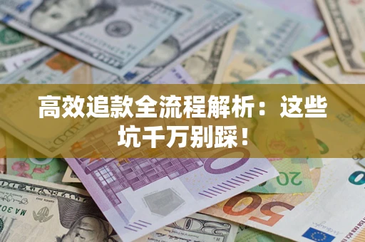 武汉高效追款全流程解析：这些坑千万别踩！