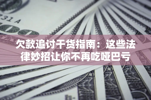 武汉欠款追讨干货指南：这些法律妙招让你不再吃哑巴亏