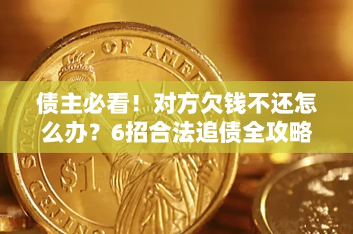 武汉债主必看！对方欠钱不还怎么办？6招合法追债全攻略