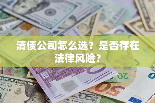 武汉清债公司怎么选？是否存在法律风险？