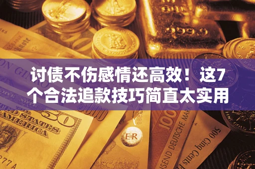 武汉讨债不伤感情还高效！这7个合法追款技巧简直太实用