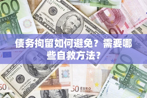 武汉债务拘留如何避免？需要哪些自救方法？