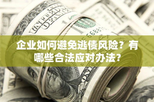 武汉企业如何避免逃债风险？有哪些合法应对办法？
