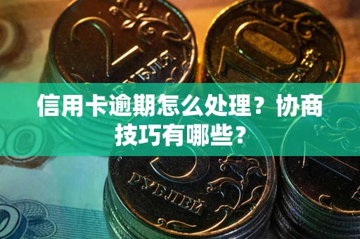 武汉信用卡逾期怎么处理？协商技巧有哪些？