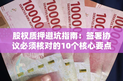 武汉股权质押避坑指南:签署协议必须核对的10个核心要点 武汉股权质押避坑指南:签署协议必须核对的10个核心要点