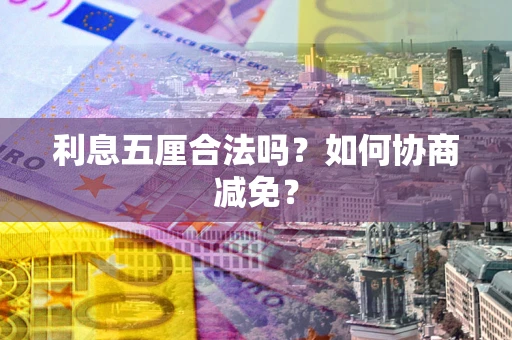 武汉利息五厘合法吗？如何协商减免？
