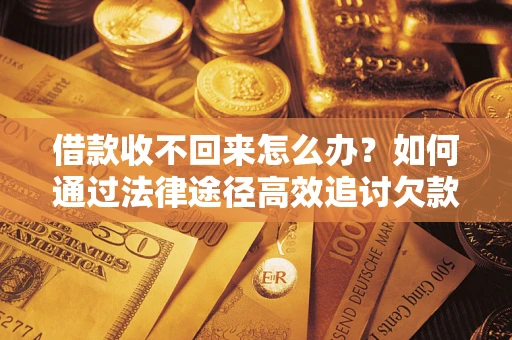 武汉借款收不回来怎么办?如何通过法律途径高效追讨欠款? 武汉借款收不回来怎么办?如何通过法律途径高效追讨欠款?