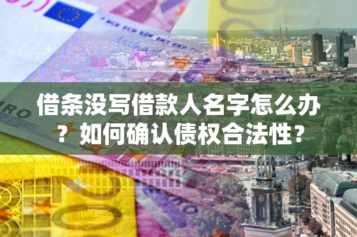 武汉借条没写借款人名字怎么办？如何确认债权合法性？