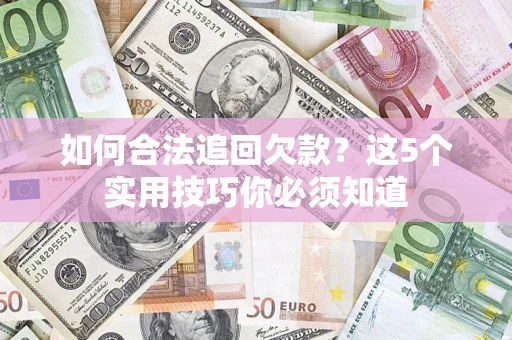 武汉如何合法追回欠款？这5个实用技巧你必须知道