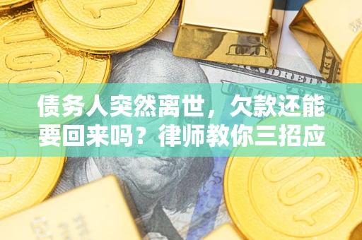 武汉债务人突然离世，欠款还能要回来吗？律师教你三招应对