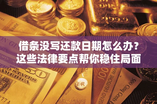 武汉借条没写还款日期怎么办？这些法律要点帮你稳住局面