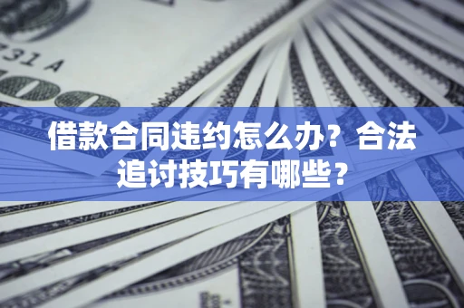 武汉借款合同违约怎么办？合法追讨技巧有哪些？
