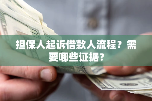 武汉担保人起诉借款人流程?需要哪些证据? 武汉担保人起诉借款人流程?需要哪些证据?