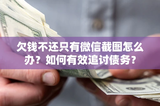 武汉欠钱不还只有微信截图怎么办？如何有效追讨债务？
