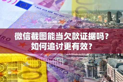 武汉微信截图能当欠款证据吗？如何追讨更有效？