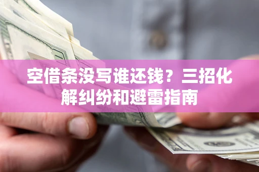 武汉空借条没写谁还钱？三招化解纠纷和避雷指南