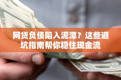 武汉网贷负债陷入泥潭？这些避坑指南帮你稳住现金流