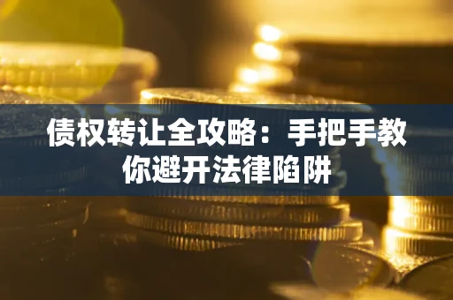 武汉债权转让全攻略：手把手教你避开法律陷阱