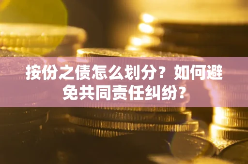 武汉按份之债怎么划分？如何避免共同责任纠纷？