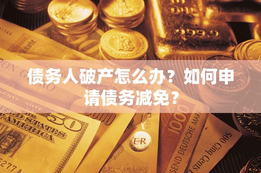 武汉债务人破产怎么办？如何申请债务减免？