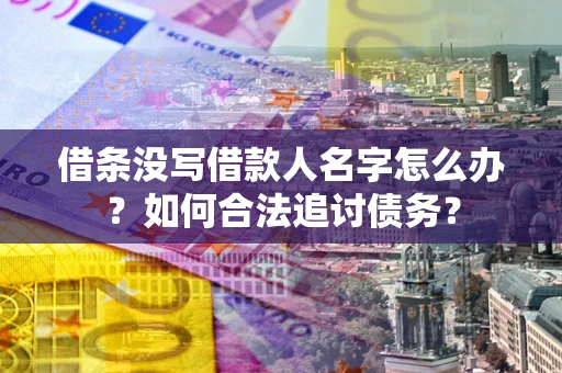 武汉借条没写借款人名字怎么办？如何合法追讨债务？