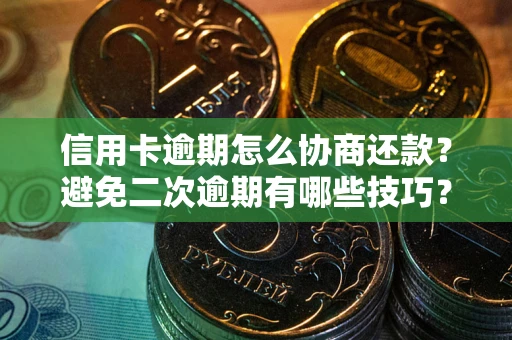 武汉信用卡逾期怎么协商还款？避免二次逾期有哪些技巧？