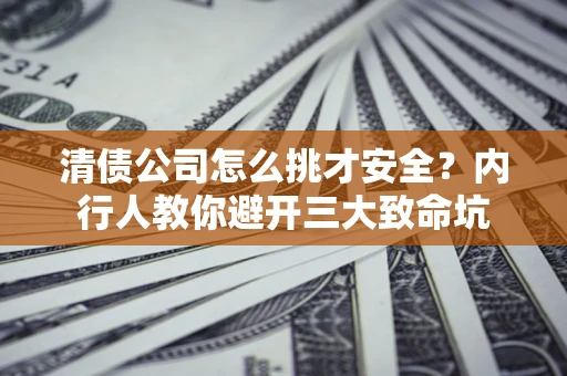 武汉清债公司怎么挑才安全?内行人教你避开三大致命坑 武汉清债公司怎么挑才安全?内行人教你避开三大致命坑