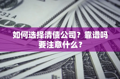 武汉如何选择清债公司？靠谱吗要注意什么？