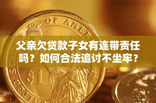 武汉父亲欠贷款子女有连带责任吗？如何合法追讨不坐牢？