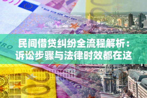 武汉民间借贷纠纷全流程解析：诉讼步骤与法律时效都在这儿了