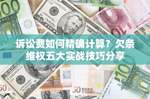 武汉诉讼费如何精确计算？欠条维权五大实战技巧分享