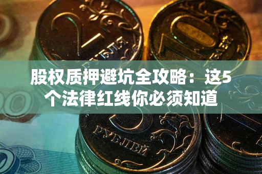 武汉股权质押避坑全攻略：这5个法律红线你必须知道