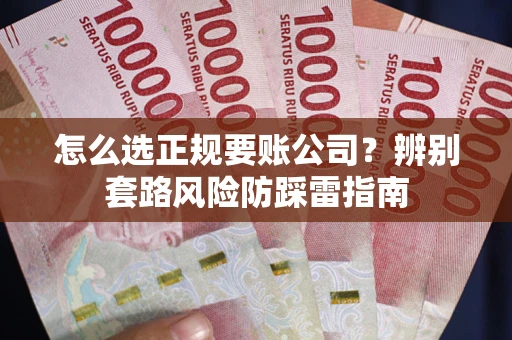 武汉怎么选正规要账公司？辨别套路风险防踩雷指南