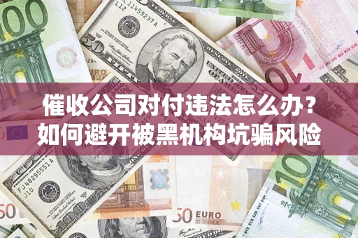 武汉催收公司对付违法怎么办？如何避开被黑机构坑骗风险
