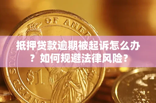 武汉抵押贷款逾期被起诉怎么办？如何规避法律风险？