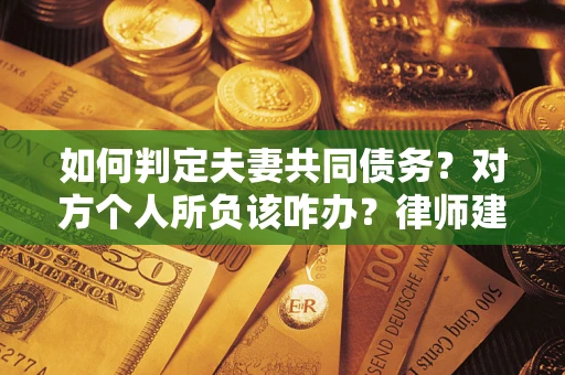 武汉如何判定夫妻共同债务？对方个人所负该咋办？律师建议