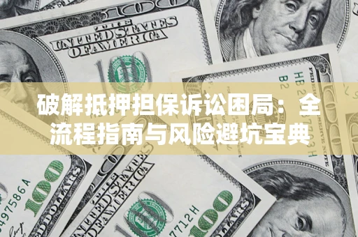武汉破解抵押担保诉讼困局:全流程指南与风险避坑宝典 武汉破解抵押担保诉讼困局:全流程指南与风险避坑宝典