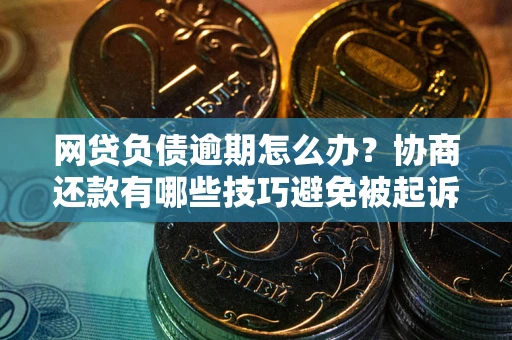 武汉网贷负债逾期怎么办？协商还款有哪些技巧避免被起诉？