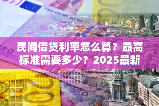 武汉民间借贷利率怎么算？最高标准需要多少？2025最新避坑指南