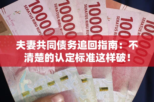 武汉夫妻共同债务追回指南：不清楚的认定标准这样破！