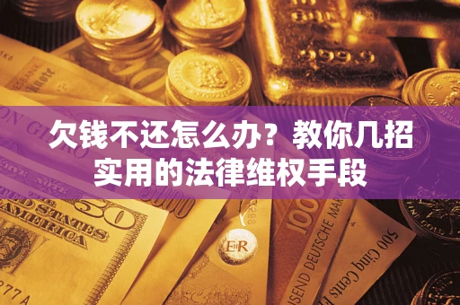 武汉欠钱不还怎么办？教你几招实用的法律维权手段