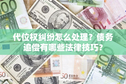 武汉代位权纠纷怎么处理？债务追偿有哪些法律技巧？