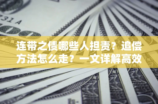 武汉连带之债哪些人担责？追偿方法怎么走？一文详解高效维权流程