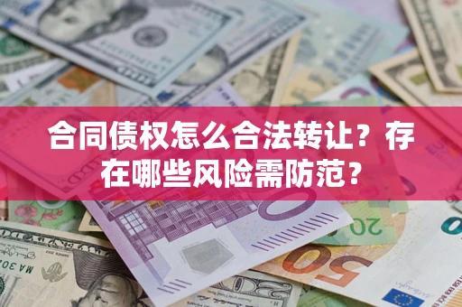 武汉合同债权怎么合法转让？存在哪些风险需防范？