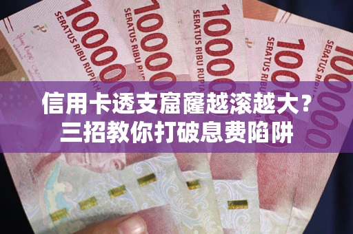 武汉信用卡透支窟窿越滚越大？三招教你打破息费陷阱
