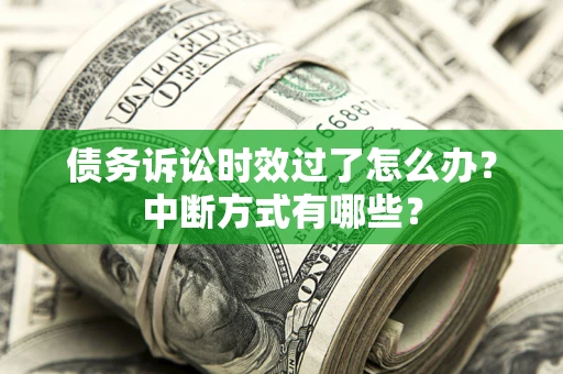 武汉债务诉讼时效过了怎么办？中断方式有哪些？