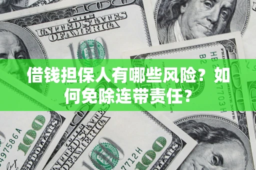 武汉借钱担保人有哪些风险？如何免除连带责任？