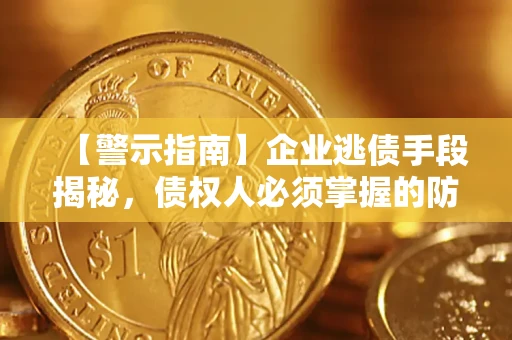 武汉【警示指南】企业逃债手段揭秘，债权人必须掌握的防坑宝典