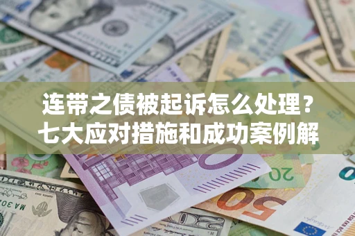 武汉连带之债被起诉怎么处理？七大应对措施和成功案例解析
